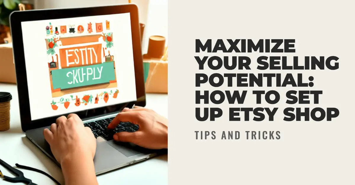 Maximize Your Selling Potential: How to set up etsy shop (Tips and Tricks)